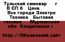 Тульский самовар 1985г. В СП-б › Цена ­ 2 000 - Все города Электро-Техника » Бытовая техника   . Мурманская обл.,Кандалакша г.